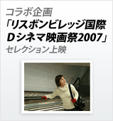 コラボ企画「リスボンビレッジ国際Ｄシネマ映画祭2007」セレクション上映