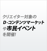 クリエイター対象のＤ-コンテンツマーケットや市民イベントを開催!