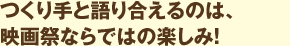 つくり手と語り合えるのは、映画祭ならではの楽しみ！