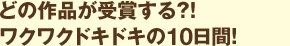 どの作品が受賞する？！ワクワクドキドキの10日間！