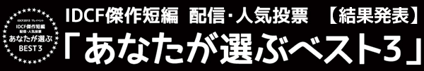 IDCF傑作短編　配信・人気投票「あなたが選ぶベスト３」