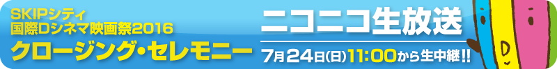 SKIPシティ国際Dシネマ映画祭2016クロージング・セレモニー　ニコニコ生放送　7/24(日)11：00から生中継!!